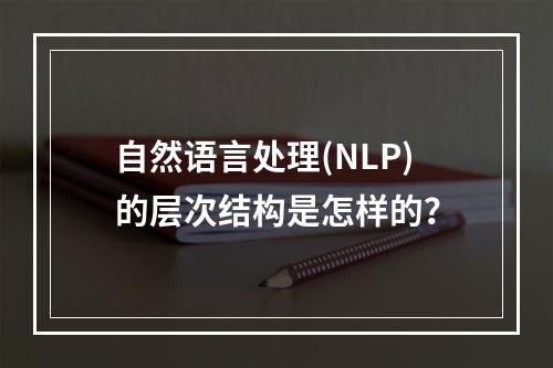 自然语言处理(NLP)的层次结构是怎样的?