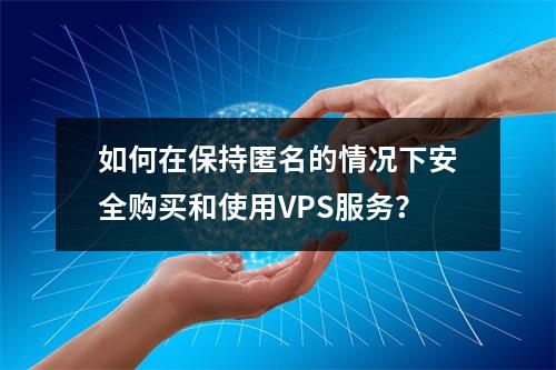 如何在保持匿名的情况下安全购买和使用VPS服务?
