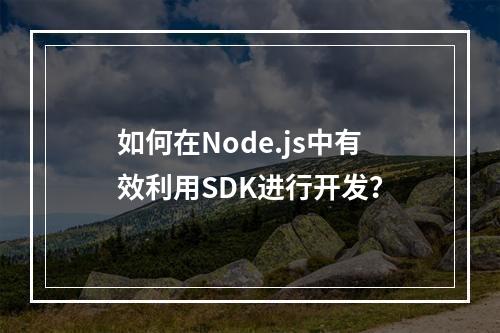 如何在Node.js中有效利用SDK进行开发?