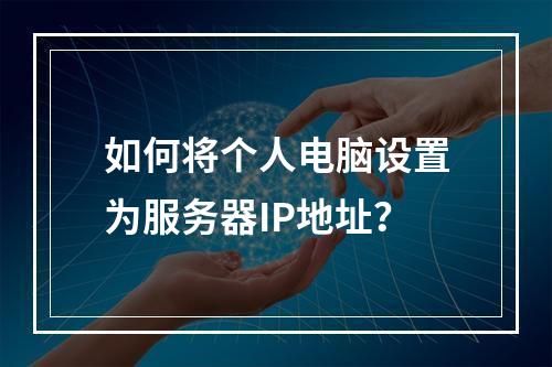 如何将个人电脑设置为服务器IP地址?