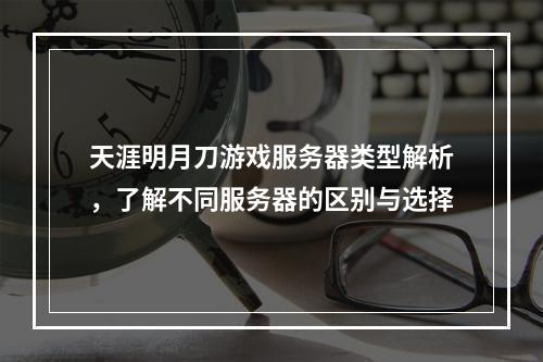 天涯明月刀游戏服务器类型解析,了解不同服务器的区别与选择