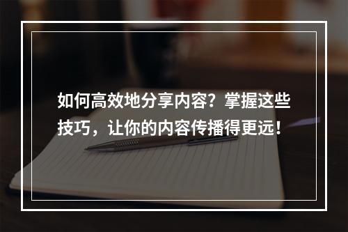 如何高效地分享内容?掌握这些技巧,让你的内容传播得更远!