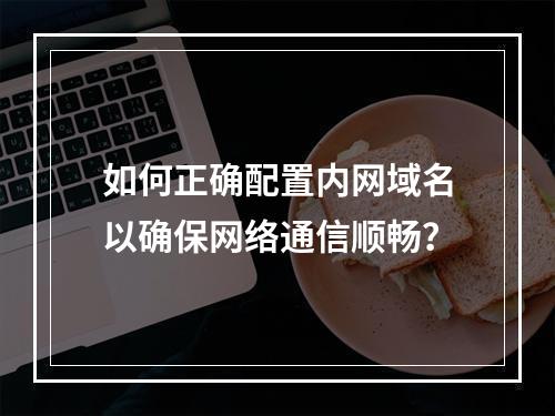 如何正确配置内网域名以确保网络通信顺畅?