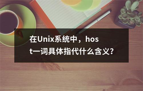 在Unix系统中,host一词具体指代什么含义?