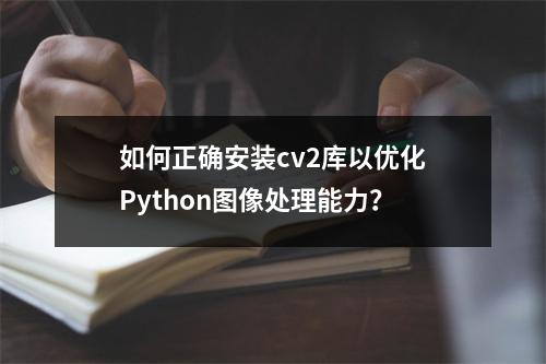 如何正确安装cv2库以优化Python图像处理能力?