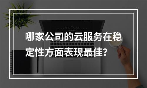 哪家公司的云服务在稳定性方面表现最佳?