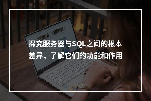 探究服务器与SQL之间的根本差异,了解它们的功能和作用