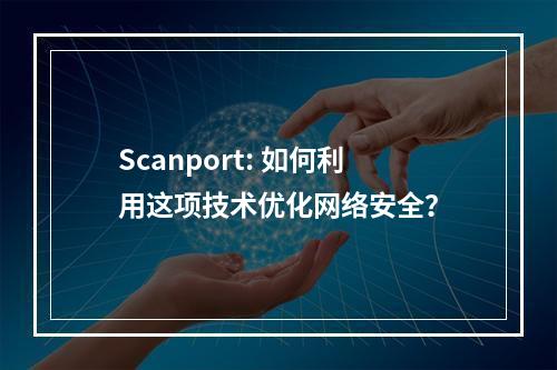 Scanport: 如何利用这项技术优化网络安全?