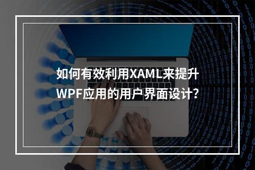 如何有效利用XAML来提升WPF应用的用户界面设计?