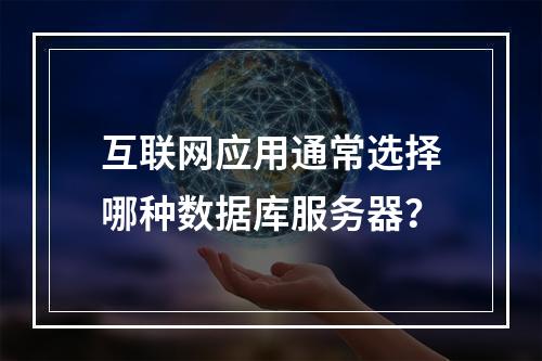 互联网应用通常选择哪种数据库服务器?