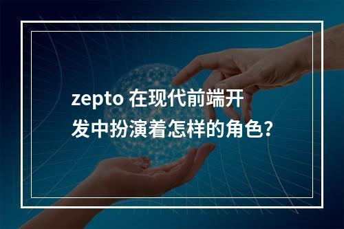 zepto 在现代前端开发中扮演着怎样的角色?