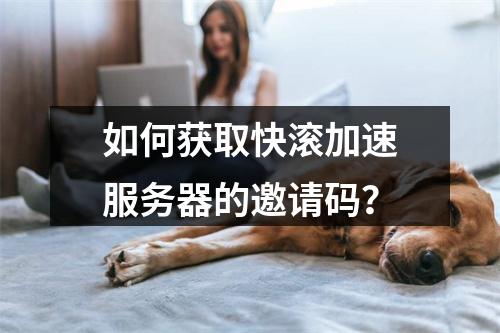 如何获取快滚加速服务器的邀请码?