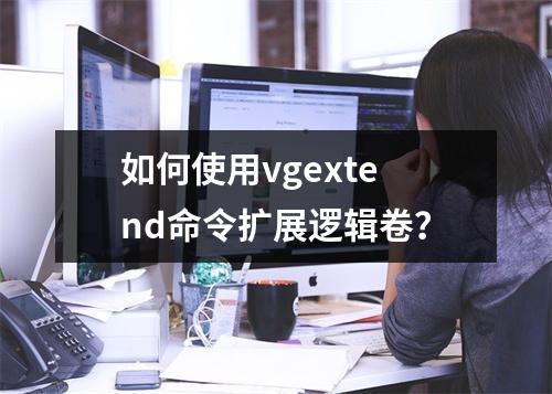 如何使用vgextend命令扩展逻辑卷?