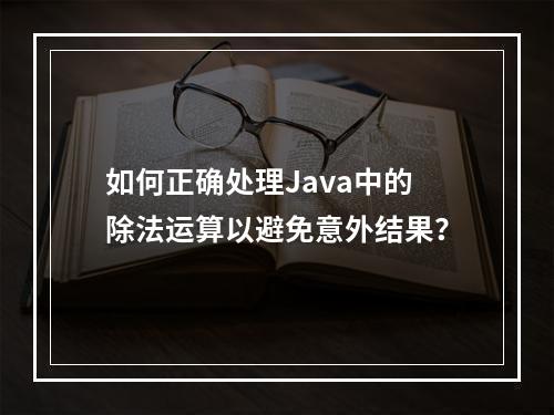 如何正确处理Java中的除法运算以避免意外结果?