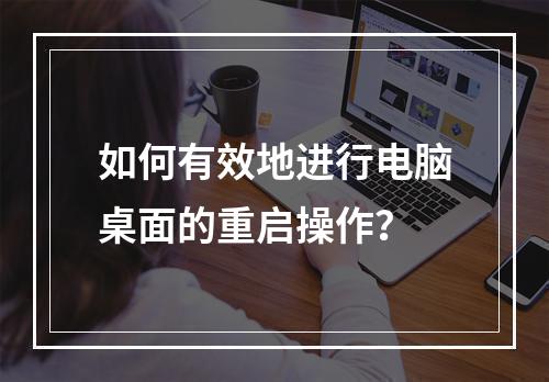 如何有效地进行电脑桌面的重启操作?