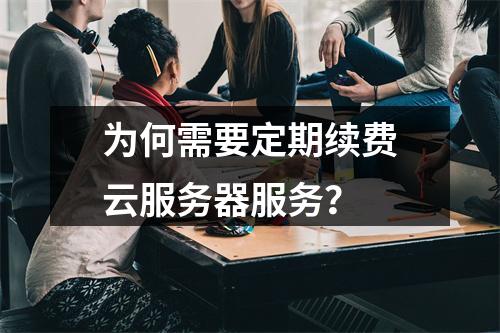 为何需要定期续费云服务器服务?