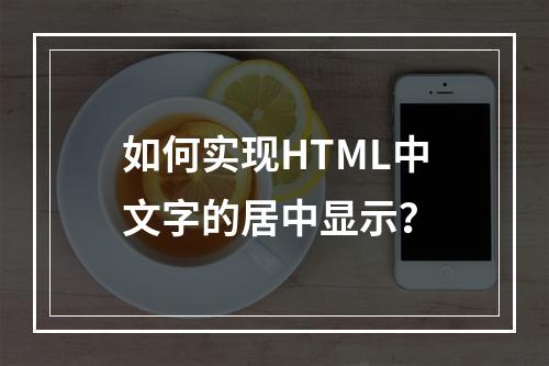 如何实现HTML中文字的居中显示?