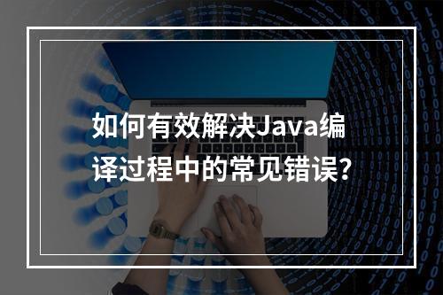 如何有效解决Java编译过程中的常见错误?