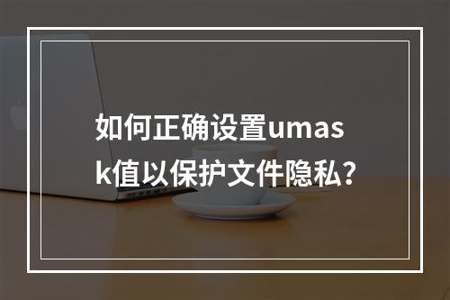 如何正确设置umask值以保护文件隐私?