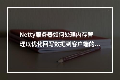 Netty服务器如何处理内存管理以优化回写数据到客户端的过程?