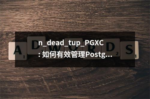 n_dead_tup_PGXC: 如何有效管理PostgreSQL中分布式死锁问题?