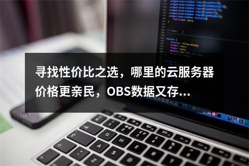 寻找性价比之选,哪里的云服务器价格更亲民,OBS数据又存放于何方?