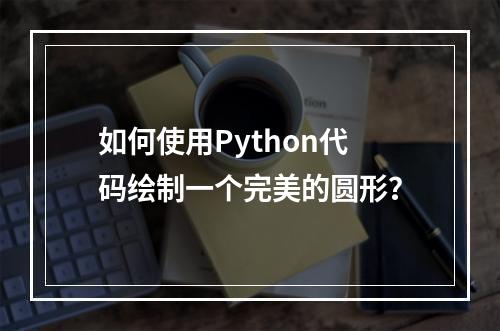 如何使用Python代码绘制一个完美的圆形?