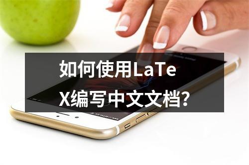 如何使用LaTeX编写中文文档?