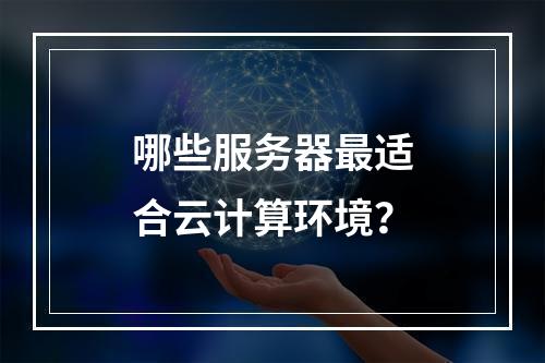 哪些服务器最适合云计算环境?