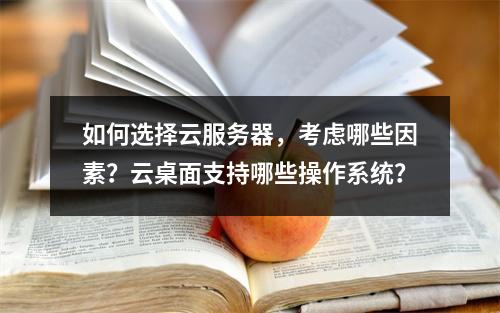 如何选择云服务器,考虑哪些因素?云桌面支持哪些操作系统?