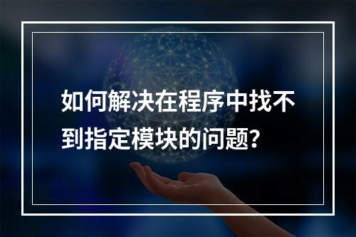 如何解决在程序中找不到指定模块的问题?