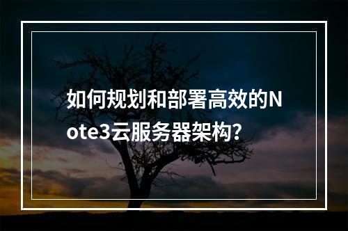 如何规划和部署高效的Note3云服务器架构?