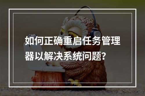 如何正确重启任务管理器以解决系统问题?