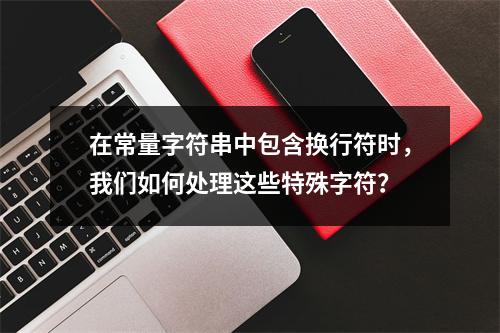在常量字符串中包含换行符时,我们如何处理这些特殊字符?