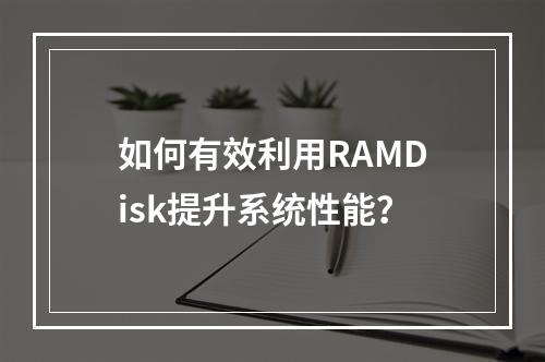 如何有效利用RAMDisk提升系统性能?