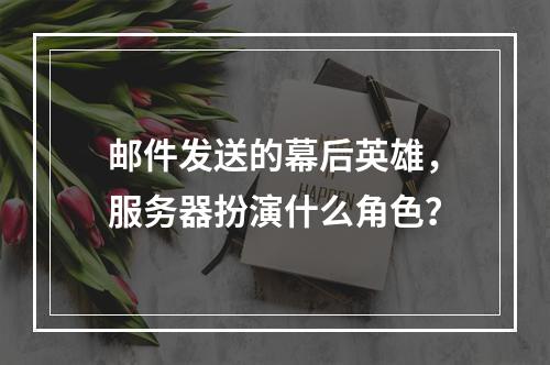 邮件发送的幕后英雄,服务器扮演什么角色?