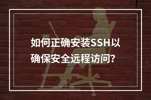 如何正确安装SSH以确保安全远程访问?