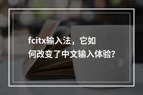 fcitx输入法,它如何改变了中文输入体验?