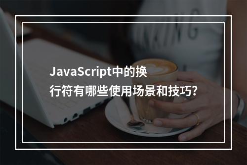 JavaScript中的换行符有哪些使用场景和技巧?