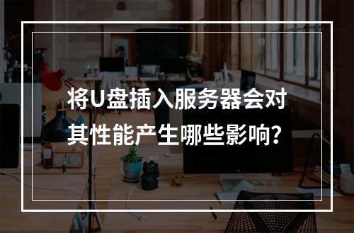 将U盘插入服务器会对其性能产生哪些影响?