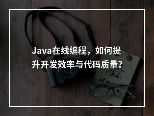 Java在线编程,如何提升开发效率与代码质量?
