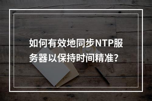 如何有效地同步NTP服务器以保持时间精准?