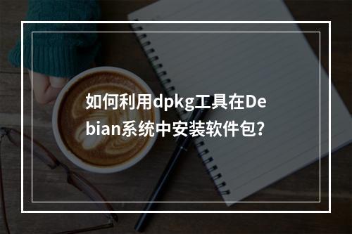 如何利用dpkg工具在Debian系统中安装软件包?