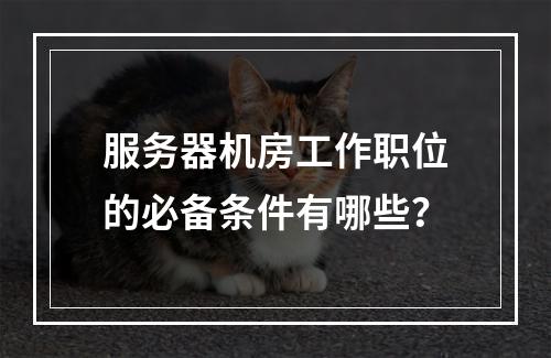 服务器机房工作职位的必备条件有哪些?