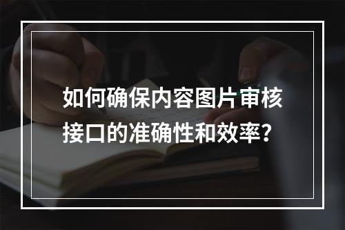 如何确保内容图片审核接口的准确性和效率?