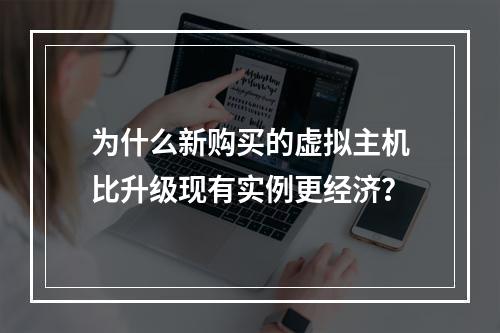 为什么新购买的虚拟主机比升级现有实例更经济?
