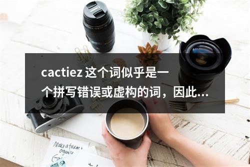 cactiez 这个词似乎是一个拼写错误或虚构的词,因此我无法直接根据这个词生成一个与文章内容相关的疑问句标题。不过,我可以提供一个通用的疑问句标题模板,您可以