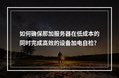 如何确保那加服务器在低成本的同时完成高效的设备加电自检?