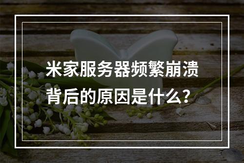 米家服务器频繁崩溃背后的原因是什么?