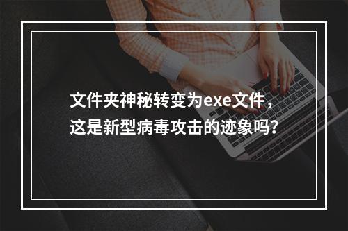 文件夹神秘转变为exe文件,这是新型病毒攻击的迹象吗?